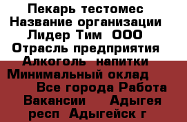 Пекарь-тестомес › Название организации ­ Лидер Тим, ООО › Отрасль предприятия ­ Алкоголь, напитки › Минимальный оклад ­ 26 000 - Все города Работа » Вакансии   . Адыгея респ.,Адыгейск г.